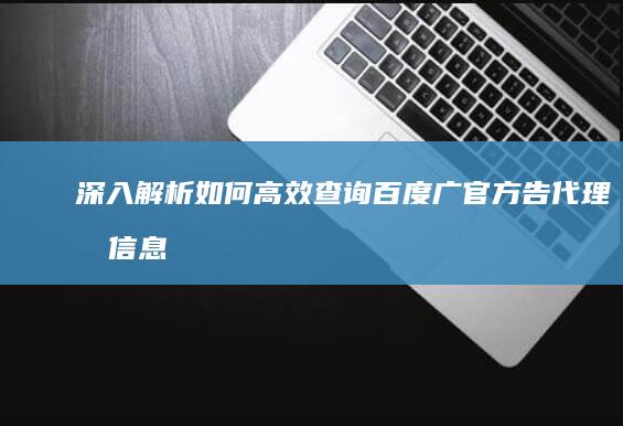 深入解析：如何高效查询百度广官方告代理商信息？