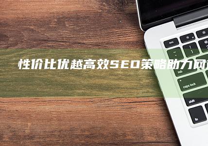 性价比优越：高效SEO策略助力网站排名优化