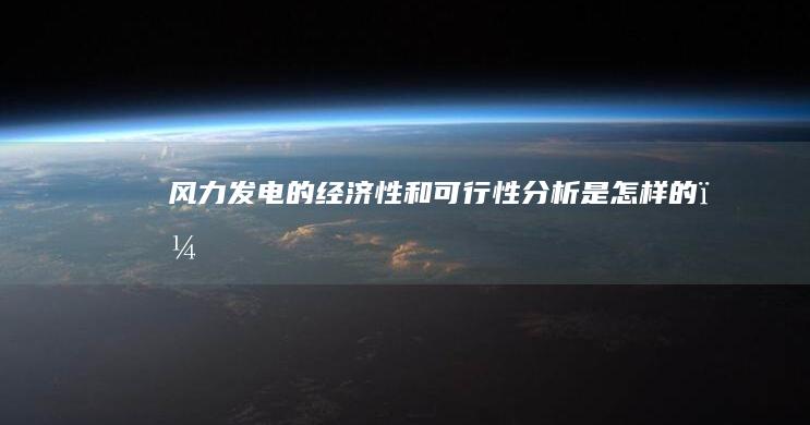 风力发电的经济性和可行性分析是怎样的？